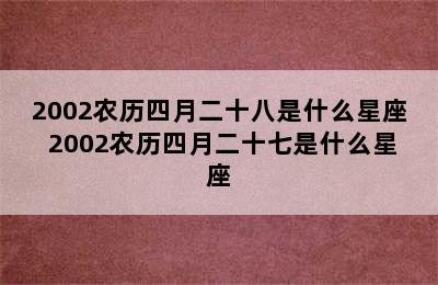 2002农历四月二十八是什么星座 2002农历四月二十七是什么星座